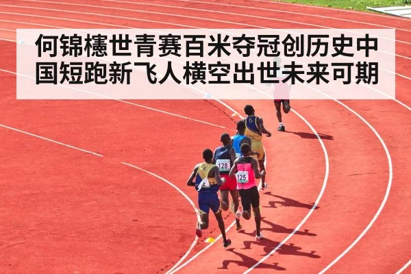 何锦櫶世青赛百米夺冠创历史中国短跑新飞人横空出世未来可期