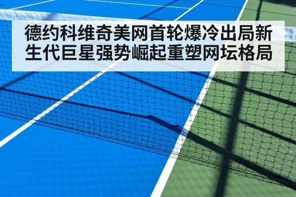 德约科维奇美网首轮爆冷出局新生代巨星强势崛起重塑网坛格局