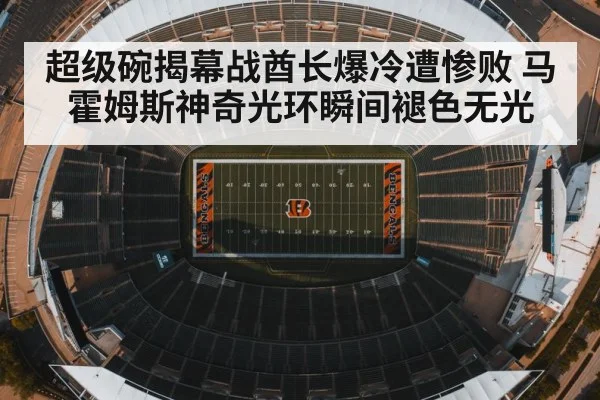 超级碗揭幕战酋长爆冷遭惨败 马霍姆斯神奇光环瞬间褪色无光