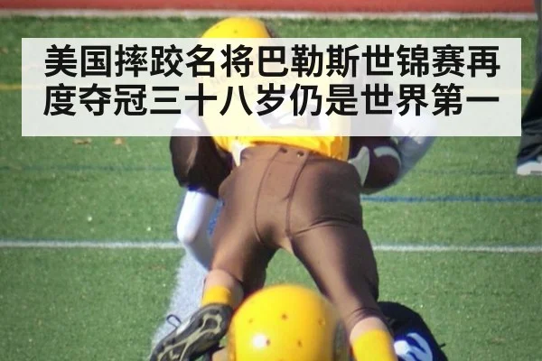 美国摔跤名将巴勒斯世锦赛再度夺冠三十八岁仍是世界第一