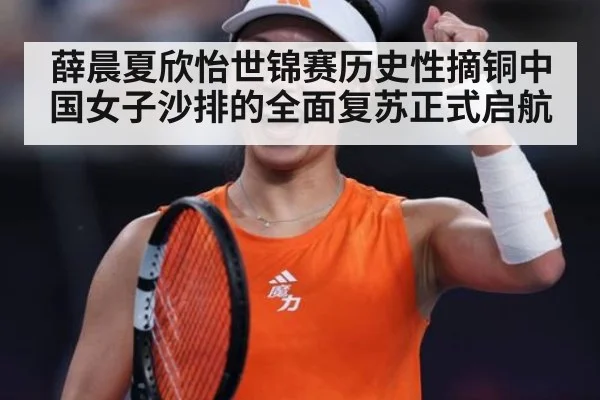 薛晨夏欣怡世锦赛历史性摘铜中国女子沙排的全面复苏正式启航